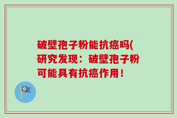 破壁孢子粉能抗吗(研究发现:破壁孢子粉可能具有抗作用! 破壁孢子粉能抗吗(研究发现:破壁孢子粉可能具有抗作用!