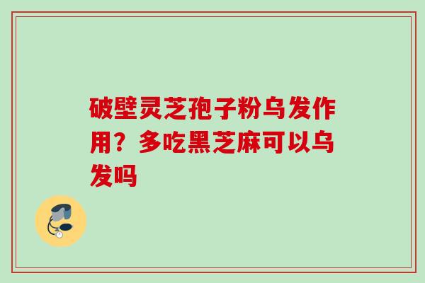 破壁灵芝孢子粉乌发作用？多吃黑芝麻可以乌发吗
