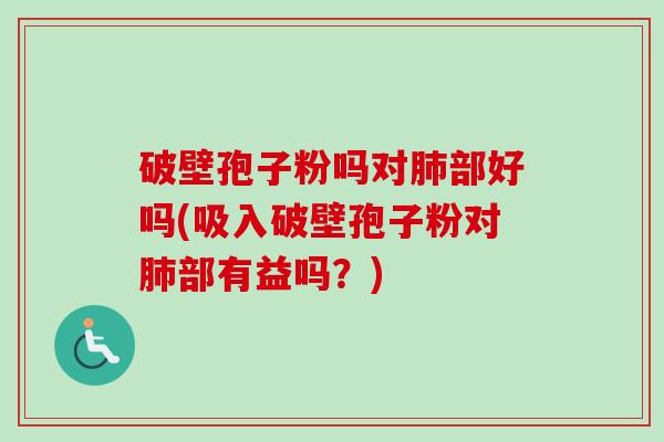 破壁孢子粉吗对肺部好吗(吸入破壁孢子粉对肺部有益吗?)
