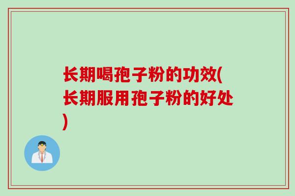 长期喝孢子粉的功效(长期服用孢子粉的好处)