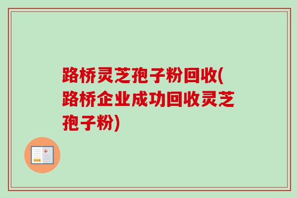 路桥灵芝孢子粉回收(路桥企业成功回收灵芝孢子粉)