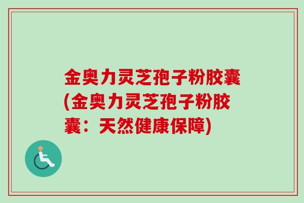 金奥力灵芝孢子粉胶囊(金奥力灵芝孢子粉胶囊:天然健康保障)