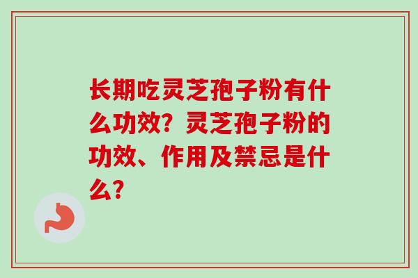 长期吃灵芝孢子粉有什么功效?灵芝孢子粉的功效、作用及禁忌是什么? 长期吃灵芝孢子粉有什么功效?灵芝孢子粉的功效、作用及禁忌是什么?
