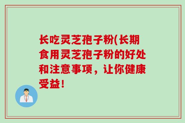 长吃灵芝孢子粉(长期食用灵芝孢子粉的好处和注意事项，让你健康受益！