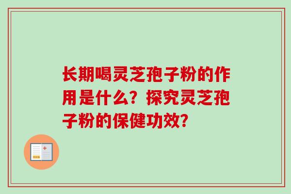 长期喝灵芝孢子粉的作用是什么？探究灵芝孢子粉的保健功效？