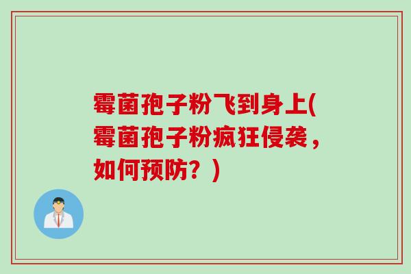 霉菌孢子粉飞到身上(霉菌孢子粉疯狂侵袭,如何预防?)