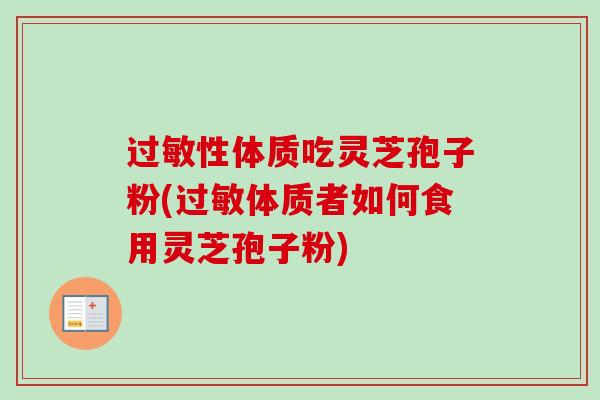 过敏性体质吃灵芝孢子粉(过敏体质者如何食用灵芝孢子粉)