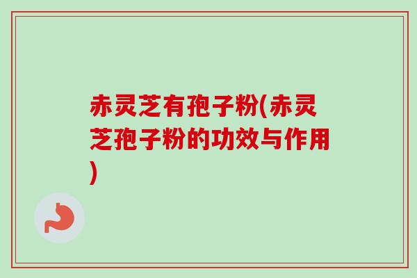 赤灵芝有孢子粉(赤灵芝孢子粉的功效与作用) 赤灵芝有孢子粉(赤灵芝孢子粉的功效与作用)