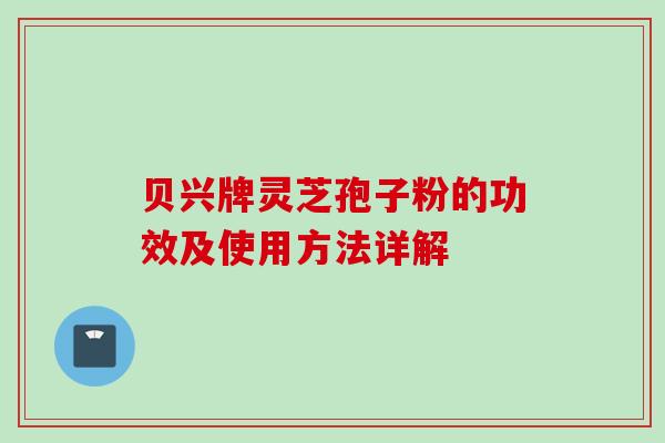 贝兴牌灵芝孢子粉的功效及使用方法详解