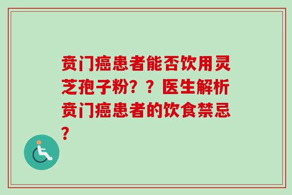贲门癌患者能否饮用灵芝孢子粉??医生解析贲门癌患者的饮食禁忌?