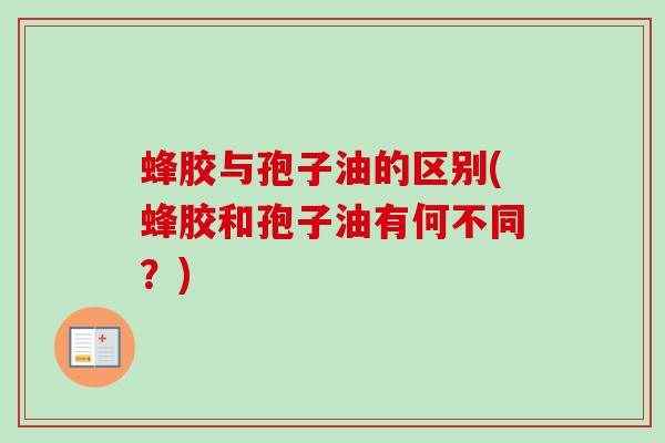 蜂胶与孢子油的区别(蜂胶和孢子油有何不同?)