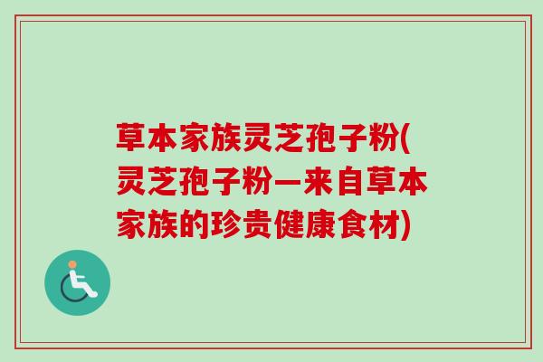 草本家族灵芝孢子粉(灵芝孢子粉—来自草本家族的珍贵健康食材)