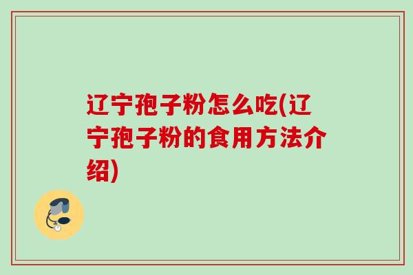 辽宁孢子粉怎么吃(辽宁孢子粉的食用方法介绍)