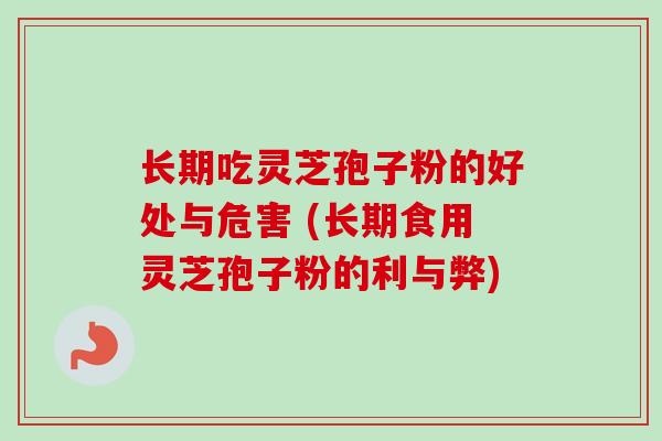 长期吃灵芝孢子粉的好处与危害 (长期食用灵芝孢子粉的利与弊)