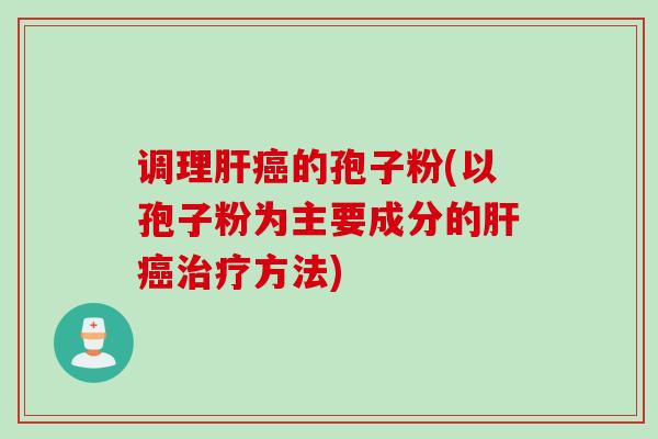 调理肝癌的孢子粉(以孢子粉为主要成分的肝癌治疗方法)
