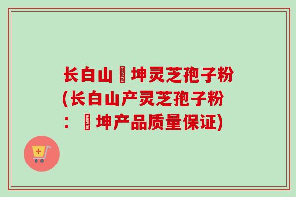 长白山喆坤灵芝孢子粉(长白山产灵芝孢子粉:喆坤产品质量保证) 长白山喆坤灵芝孢子粉(长白山产灵芝孢子粉:喆坤产品质量保证)