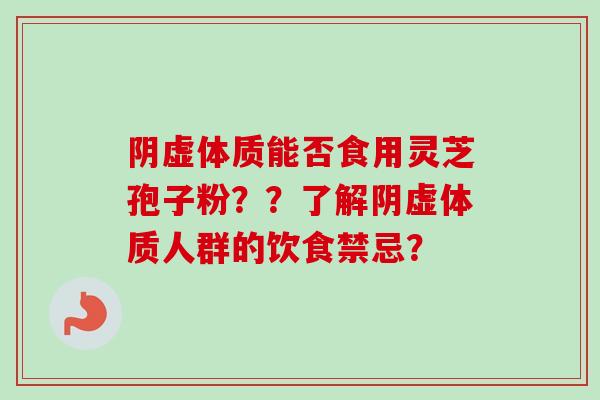 阴虚体质能否食用灵芝孢子粉??了解阴虚体质人群的饮食禁忌?