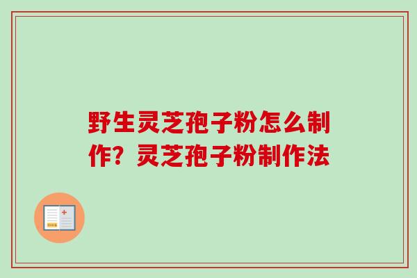 野生灵芝孢子粉怎么制作？灵芝孢子粉制作法