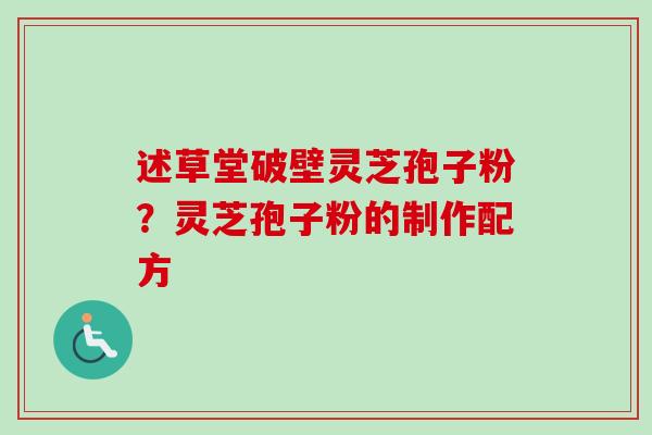 述草堂破壁灵芝孢子粉?灵芝孢子粉的制作配方