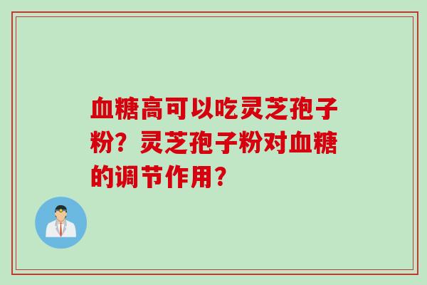 血糖高可以吃灵芝孢子粉?灵芝孢子粉对血糖的调节作用?