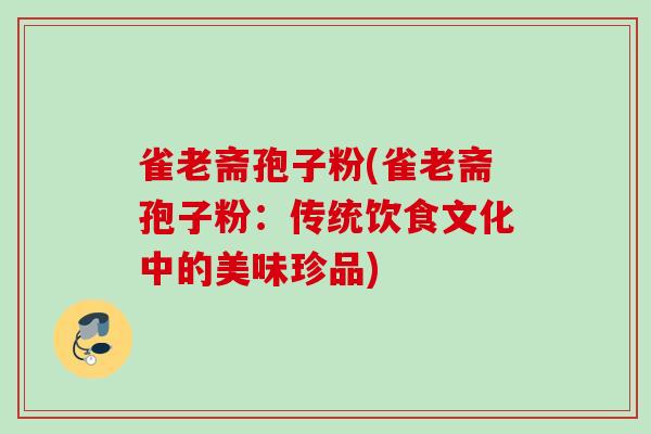 雀老斋孢子粉(雀老斋孢子粉：传统饮食文化中的美味珍品)
