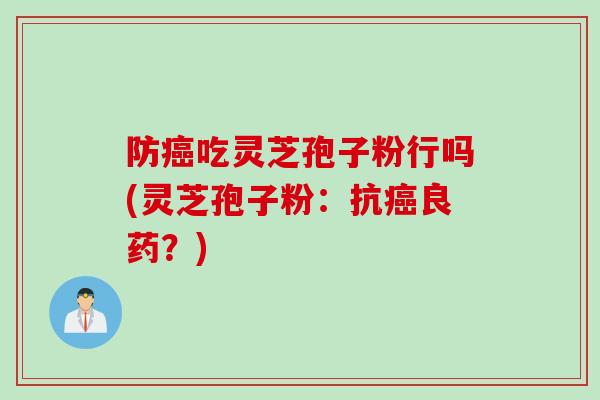 防癌吃灵芝孢子粉行吗(灵芝孢子粉：抗癌良药？)