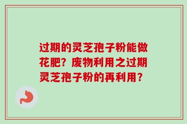 过期的灵芝孢子粉能做花肥？废物利用之过期灵芝孢子粉的再利用？