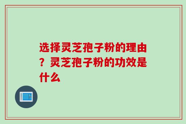 选择灵芝孢子粉的理由？灵芝孢子粉的功效是什么