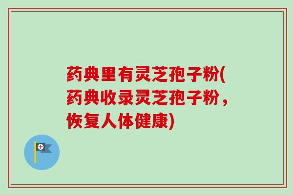 药典里有灵芝孢子粉(药典收录灵芝孢子粉，恢复人体健康)