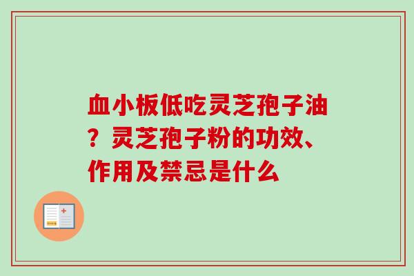血小板低吃灵芝孢子油?灵芝孢子粉的功效、作用及禁忌是什么