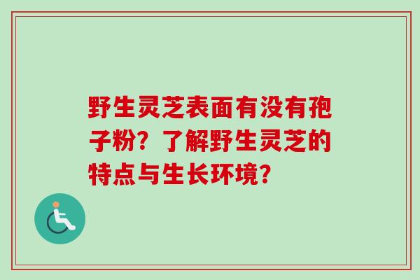 野生灵芝表面有没有孢子粉？了解野生灵芝的特点与生长环境？