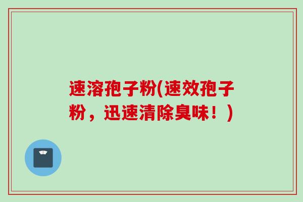 速溶孢子粉(速效孢子粉,迅速清除臭味!)