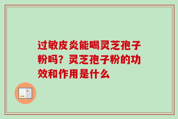 过敏皮炎能喝灵芝孢子粉吗?灵芝孢子粉的功效和作用是什么