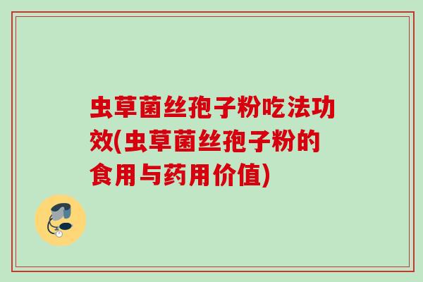 虫草菌丝孢子粉吃法功效(虫草菌丝孢子粉的食用与药用价值)