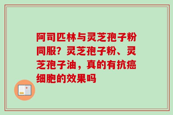阿司匹林与灵芝孢子粉同服?灵芝孢子粉、灵芝孢子油,真的有抗癌细胞的效果吗