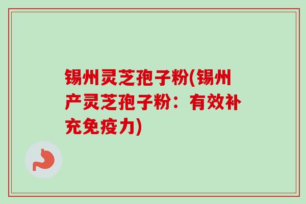 锡州灵芝孢子粉(锡州产灵芝孢子粉：有效补充免疫力)