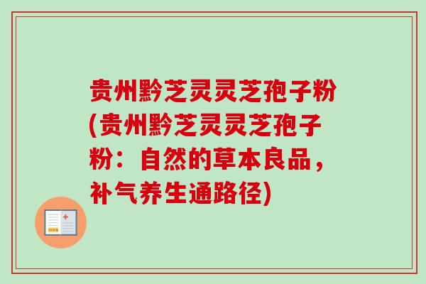 贵州黔芝灵灵芝孢子粉(贵州黔芝灵灵芝孢子粉：自然的草本良品，补气养生通路径)