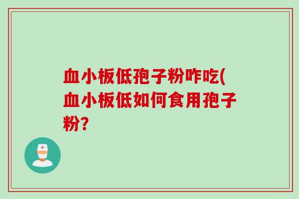 血小板低孢子粉咋吃(血小板低如何食用孢子粉？