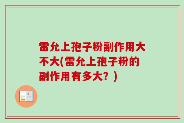 雷允上孢子粉副作用大不大(雷允上孢子粉的副作用有多大？)