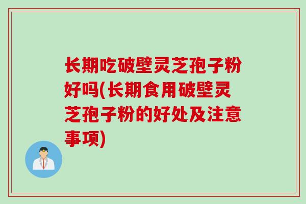 长期吃破壁灵芝孢子粉好吗(长期食用破壁灵芝孢子粉的好处及注意事项)