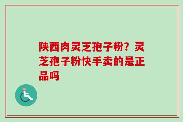 陕西肉灵芝孢子粉？灵芝孢子粉快手卖的是正品吗