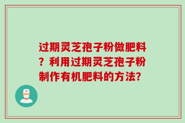 过期灵芝孢子粉做肥料？利用过期灵芝孢子粉制作有机肥料的方法？