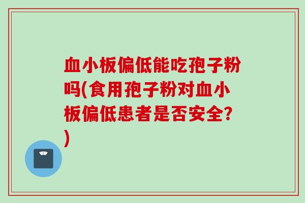 血小板偏低能吃孢子粉吗(食用孢子粉对血小板偏低患者是否安全？)