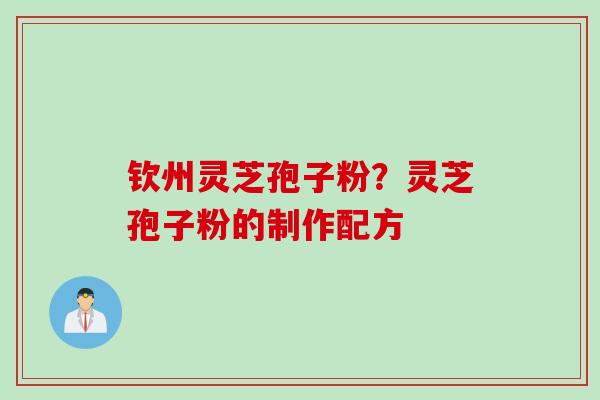 钦州灵芝孢子粉?灵芝孢子粉的制作配方