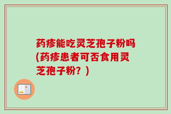 药疹能吃灵芝孢子粉吗(药疹患者可否食用灵芝孢子粉？)