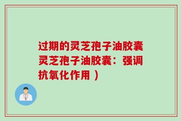 过期的灵芝孢子油胶囊灵芝孢子油胶囊：强调抗氧化作用 )