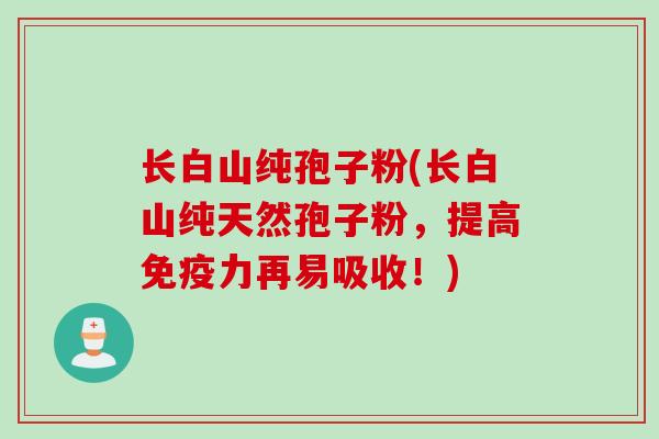 长白山纯孢子粉(长白山纯天然孢子粉，提高免疫力再易吸收！)
