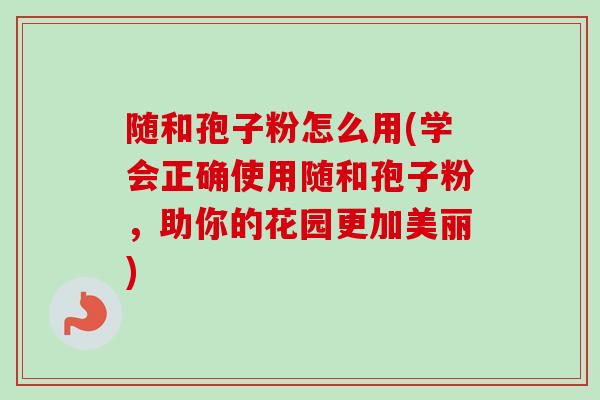 随和孢子粉怎么用(学会正确使用随和孢子粉，助你的花园更加美丽)