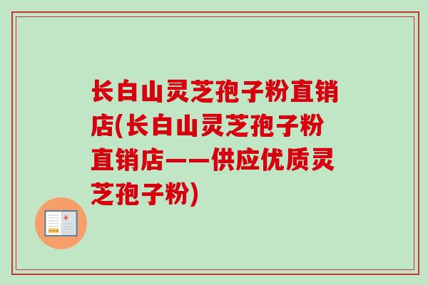 长白山灵芝孢子粉直销店(长白山灵芝孢子粉直销店——供应优质灵芝孢子粉)