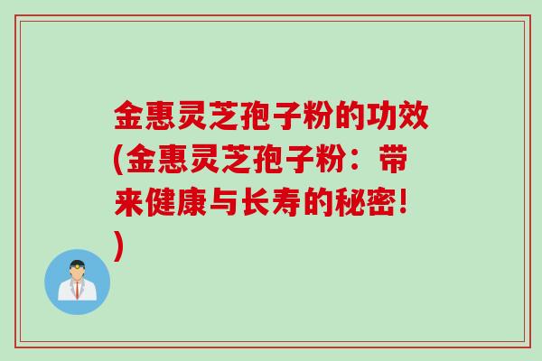 金惠灵芝孢子粉的功效(金惠灵芝孢子粉：带来健康与长寿的秘密!)